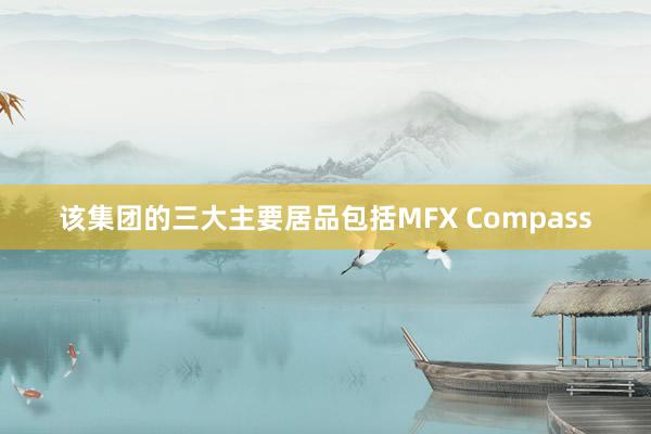 该集团的三大主要居品包括MFX Compass