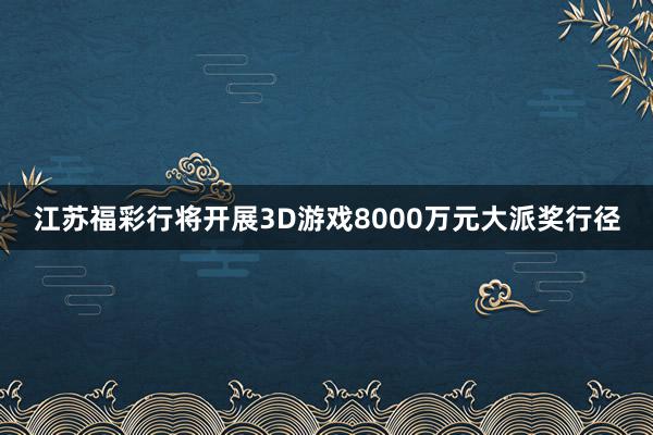 江苏福彩行将开展3D游戏8000万元大派奖行径