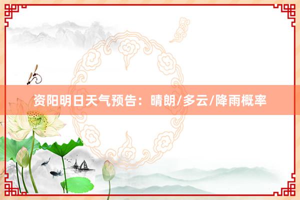 资阳明日天气预告：晴朗/多云/降雨概率